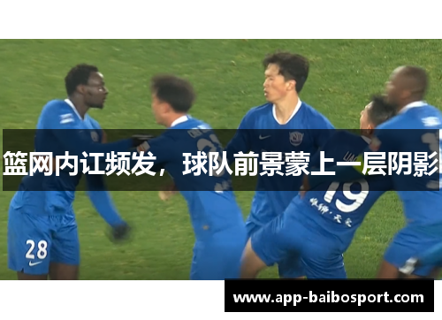 篮网内讧频发，球队前景蒙上一层阴影