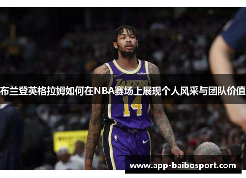 布兰登英格拉姆如何在NBA赛场上展现个人风采与团队价值